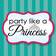 Party Like A Princess .